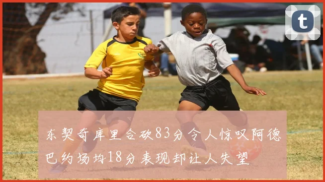 东契奇库里合砍83分令人惊叹阿德巴约场均18分表现却让人失望